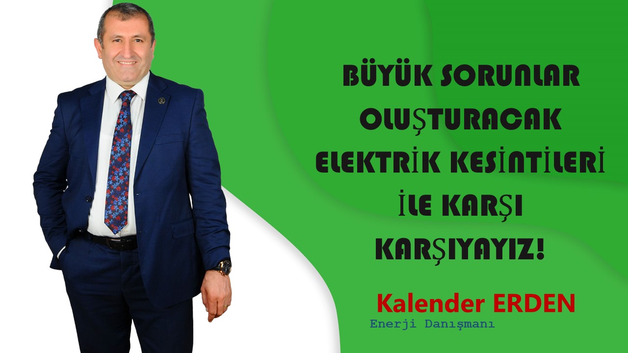 BÜYÜK SORUNLAR OLUŞTURACAK ELEKTRİK KESİNTİLERİ İLE KARŞI KARŞIYAYIZ!